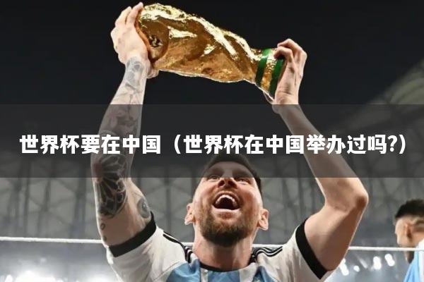 世界杯要在中国（世界杯在中国举办过吗?）