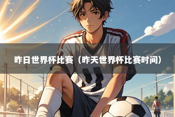 昨日世界杯比赛（昨天世界杯比赛时间）