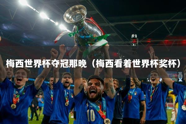梅西世界杯夺冠那晚（梅西看着世界杯奖杯）