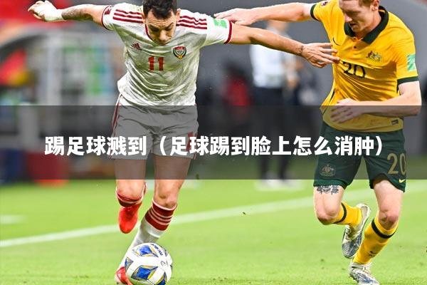 踢足球溅到（足球踢到脸上怎么消肿）