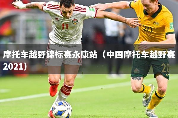 摩托车越野锦标赛永康站（中国摩托车越野赛2021）