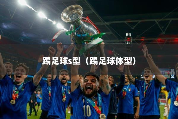 踢足球s型（踢足球体型）