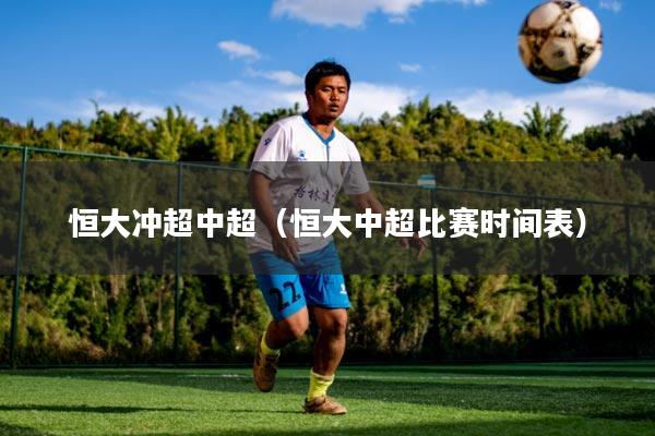 恒大冲超中超(恒大中超比赛时间表)
