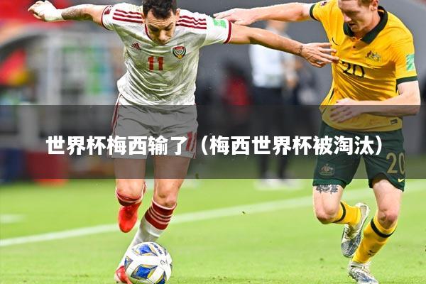 世界杯梅西输了（梅西世界杯被淘汰）