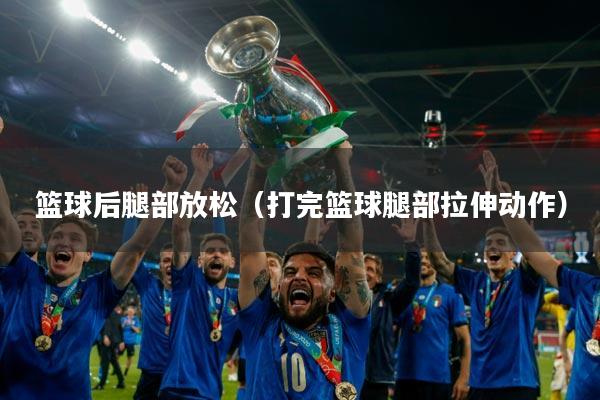 篮球后腿部放松（打完篮球腿部拉伸动作）