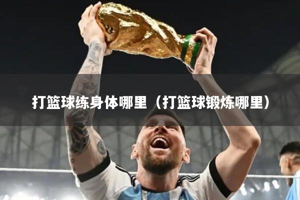 打篮球练身体哪里（打篮球锻炼哪里）